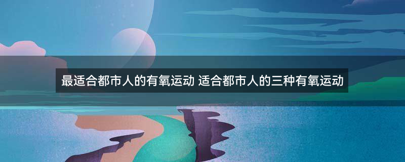 最适合都市人的有氧运动2.png